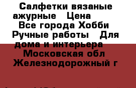 Салфетки вязаные ажурные › Цена ­ 350 - Все города Хобби. Ручные работы » Для дома и интерьера   . Московская обл.,Железнодорожный г.